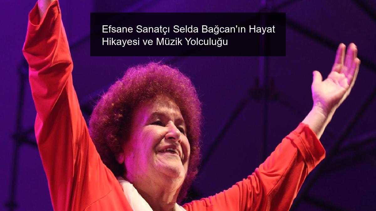 Efsane Sanatçı Selda Bağcan’ın Hayat Hikayesi ve Müzik Yolculuğu