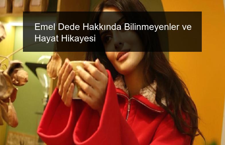 Emel Dede Hakkında Bilinmeyenler ve Hayat Hikayesi