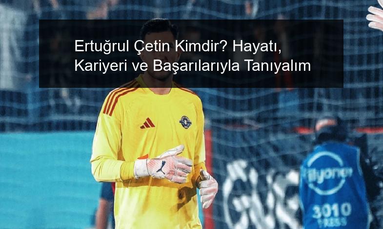 Ertuğrul Çetin Kimdir? Hayatı, Kariyeri ve Başarılarıyla Tanıyalım