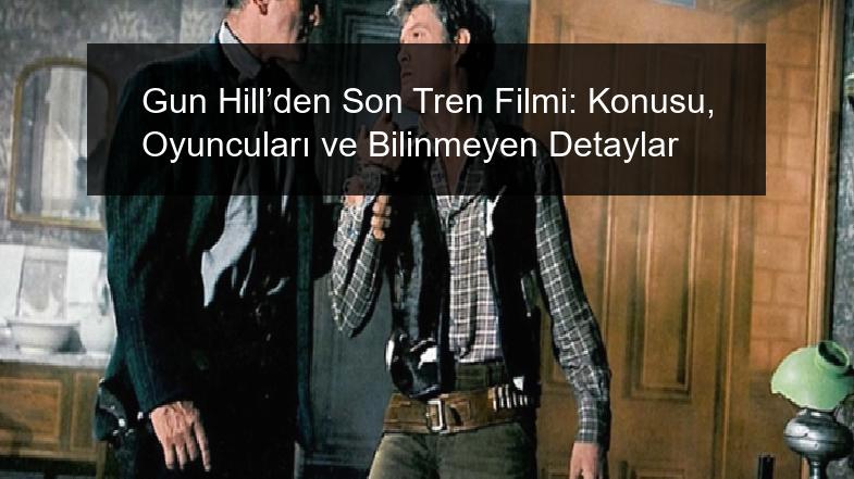 Gun Hill’den Son Tren Filmi: Konusu, Oyuncuları ve Bilinmeyen Detaylar