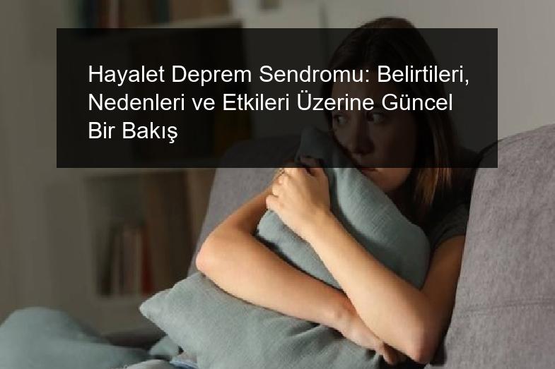 Hayalet Deprem Sendromu: Belirtileri, Nedenleri ve Etkileri Üzerine Güncel Bir Bakış