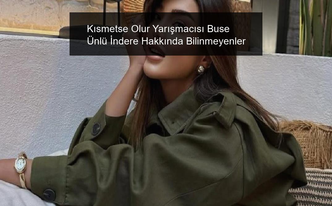 Kısmetse Olur Yarışmacısı Buse Ünlü İndere Hakkında Bilinmeyenler