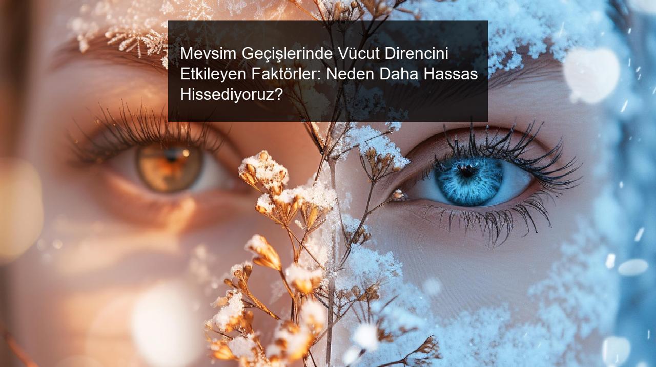 Mevsim Geçişlerinde Vücut Direncini Etkileyen Faktörler: Neden Daha Hassas Hissediyoruz?