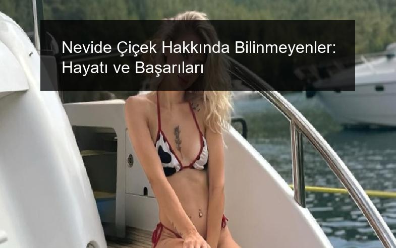 Nevide Çiçek Hakkında Bilinmeyenler: Hayatı ve Başarıları