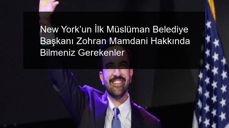 New York’un İlk Müslüman Belediye Başkanı Zohran Mamdani Hakkında Bilmeniz Gerekenler