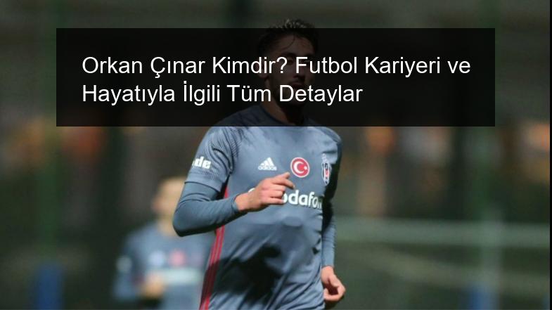 Orkan Çınar Kimdir? Futbol Kariyeri ve Hayatıyla İlgili Tüm Detaylar