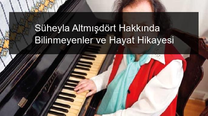Süheyla Altmışdört Hakkında Bilinmeyenler ve Hayat Hikayesi