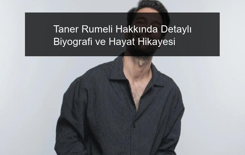 Taner Rumeli Hakkında Detaylı Biyografi ve Hayat Hikayesi