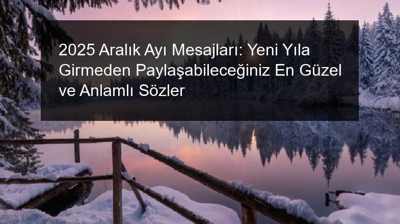 2025 Aralık Ayı Mesajları: Yeni Yıla Girmeden Paylaşabileceğiniz En Güzel ve Anlamlı Sözler