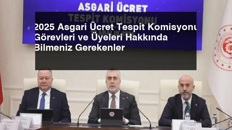 2025 Asgari Ücret Tespit Komisyonu Görevleri ve Üyeleri Hakkında Bilmeniz Gerekenler