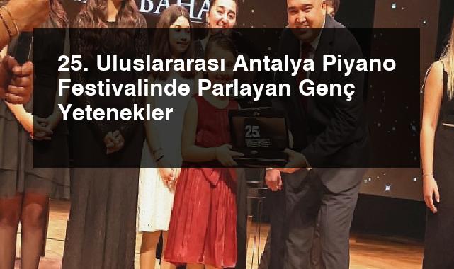25. Uluslararası Antalya Piyano Festivalinde Parlayan Genç Yetenekler