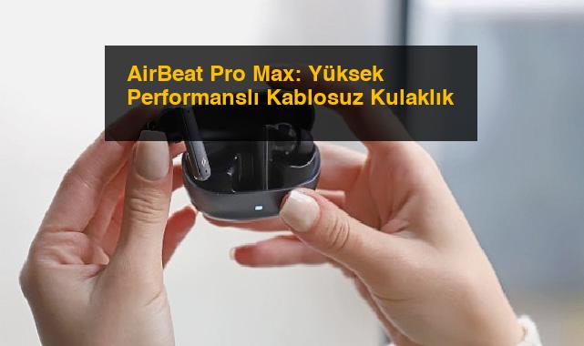 AirBeat Pro Max: Yüksek Performanslı Kablosuz Kulaklık