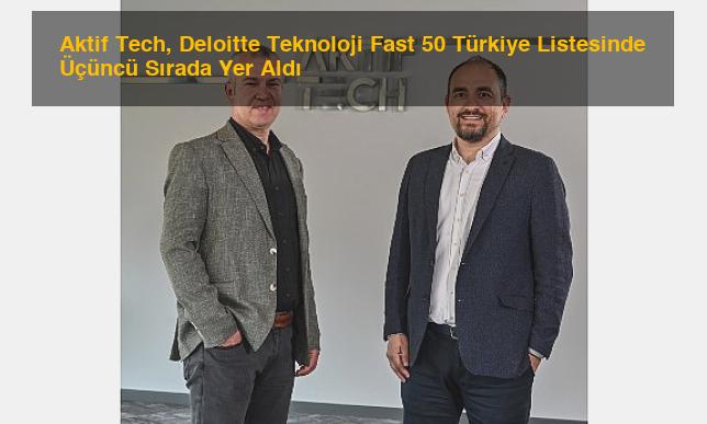 Aktif Tech, Deloitte Teknoloji Fast 50 Türkiye Listesinde Üçüncü Sırada Yer Aldı