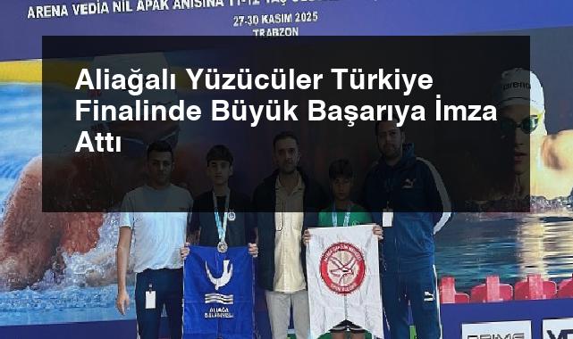 Aliağalı Yüzücüler Türkiye Finalinde Büyük Başarıya İmza Attı