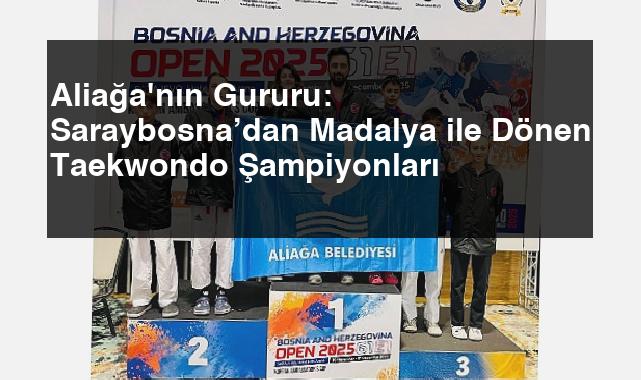 Aliağa’nın Gururu: Saraybosna’dan Madalya ile Dönen Taekwondo Şampiyonları