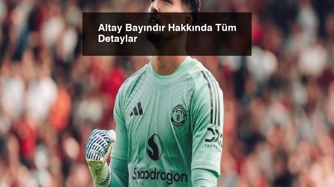 Altay Bayındır Hakkında Tüm Detaylar