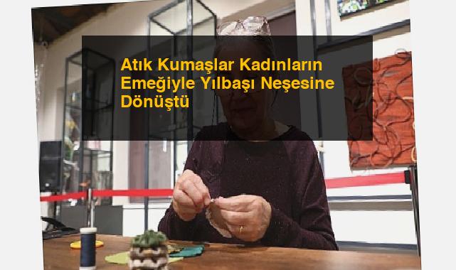 Atık Kumaşlar Kadınların Emeğiyle Yılbaşı Neşesine Dönüştü