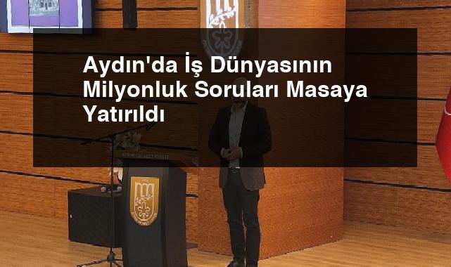Aydın’da İş Dünyasının Milyonluk Soruları Masaya Yatırıldı