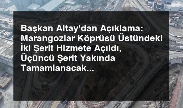 Başkan Altay’dan Açıklama: Marangozlar Köprüsü Üstündeki İki Şerit Hizmete Açıldı, Üçüncü Şerit Yakında Tamamlanacak