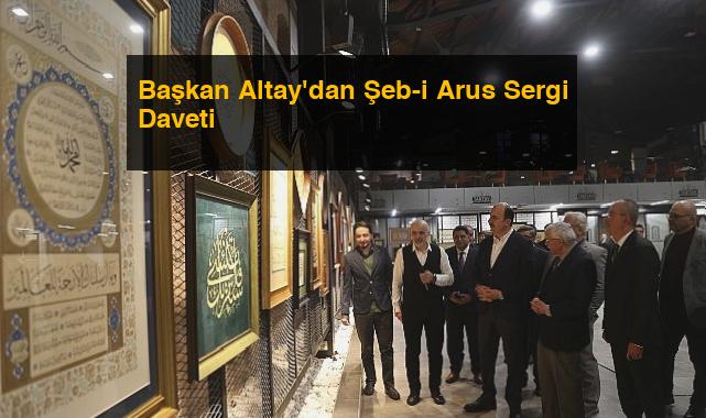Başkan Altay’dan Şeb-i Arus Sergi Daveti
