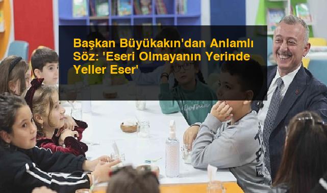 Başkan Büyükakın’dan Anlamlı Söz: ‘Eseri Olmayanın Yerinde Yeller Eser’