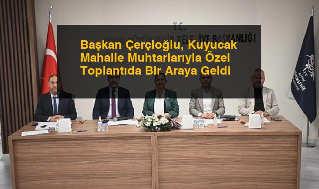 Başkan Çerçioğlu, Kuyucak Mahalle Muhtarlarıyla Özel Toplantıda Bir Araya Geldi