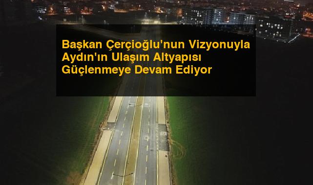 Başkan Çerçioğlu’nun Vizyonuyla Aydın’ın Ulaşım Altyapısı Güçlenmeye Devam Ediyor
