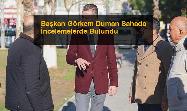 Başkan Görkem Duman Sahada İncelemelerde Bulundu