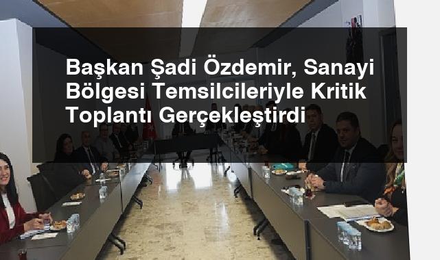 Başkan Şadi Özdemir, Sanayi Bölgesi Temsilcileriyle Kritik Toplantı Gerçekleştirdi