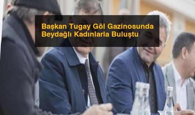 Başkan Tugay Göl Gazinosunda Beydağlı Kadınlarla Buluştu