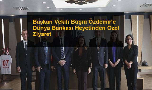 Başkan Vekili Büşra Özdemir’e Dünya Bankası Heyetinden Özel Ziyaret