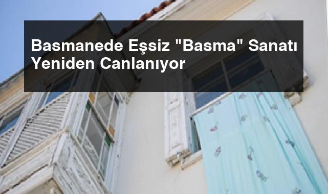 Basmanede Eşsiz “Basma” Sanatı Yeniden Canlanıyor