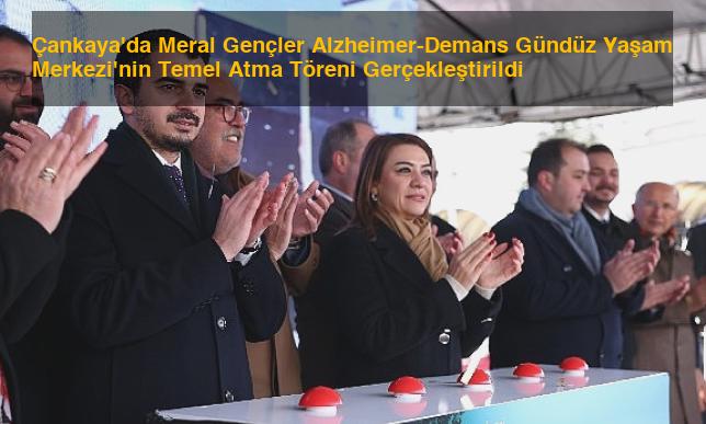 Çankaya’da Meral Gençler Alzheimer-Demans Gündüz Yaşam Merkezi’nin Temel Atma Töreni Gerçekleştirildi