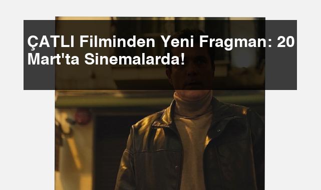 ÇATLI Filminden Yeni Fragman: 20 Mart’ta Sinemalarda!
