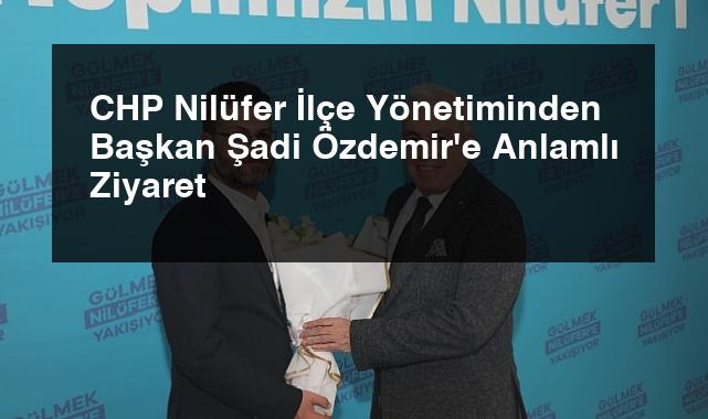 CHP Nilüfer İlçe Yönetiminden Başkan Şadi Özdemir’e Anlamlı Ziyaret