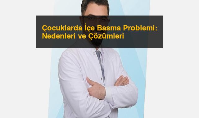 Çocuklarda İçe Basma Problemi: Nedenleri ve Çözümleri