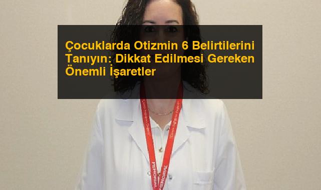 Çocuklarda Otizmin 6 Belirtilerini Tanıyın: Dikkat Edilmesi Gereken Önemli İşaretler