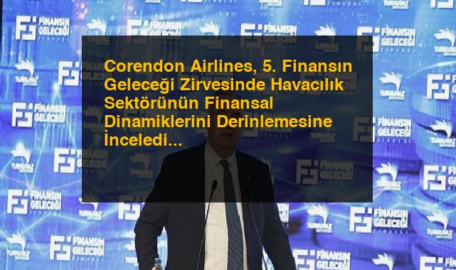 Corendon Airlines, 5. Finansın Geleceği Zirvesinde Havacılık Sektörünün Finansal Dinamiklerini Derinlemesine İnceledi