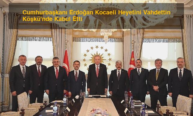Cumhurbaşkanı Erdoğan Kocaeli Heyetini Vahdettin Köşkü’nde Kabul Etti