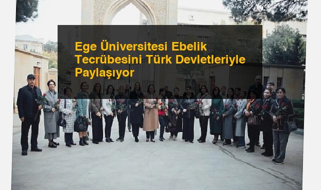 Ege Üniversitesi Ebelik Tecrübesini Türk Devletleriyle Paylaşıyor