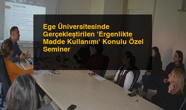 Ege Üniversitesinde Gerçekleştirilen ‘Ergenlikte Madde Kullanımı’ Konulu Özel Seminer