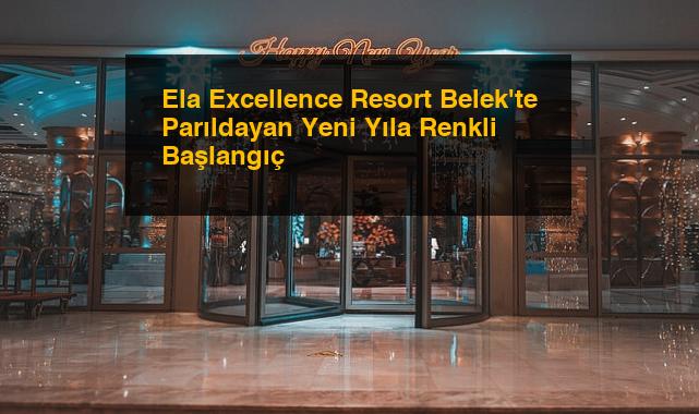 Ela Excellence Resort Belek’te Parıldayan Yeni Yıla Renkli Başlangıç