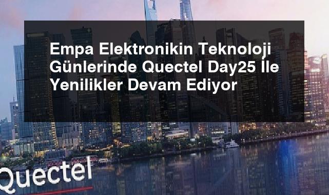 Empa Elektronikin Teknoloji Günlerinde Quectel Day25 İle Yenilikler Devam Ediyor