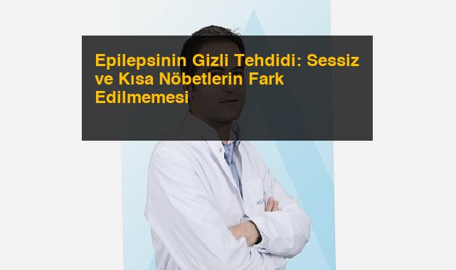 Epilepsinin Gizli Tehdidi: Sessiz ve Kısa Nöbetlerin Fark Edilmemesi