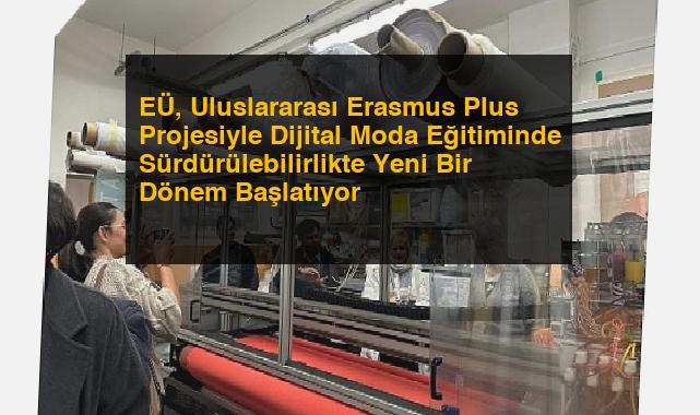 EÜ, Uluslararası Erasmus Plus Projesiyle Dijital Moda Eğitiminde Sürdürülebilirlikte Yeni Bir Dönem Başlatıyor