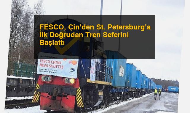 FESCO, Çin’den St. Petersburg’a İlk Doğrudan Tren Seferini Başlattı