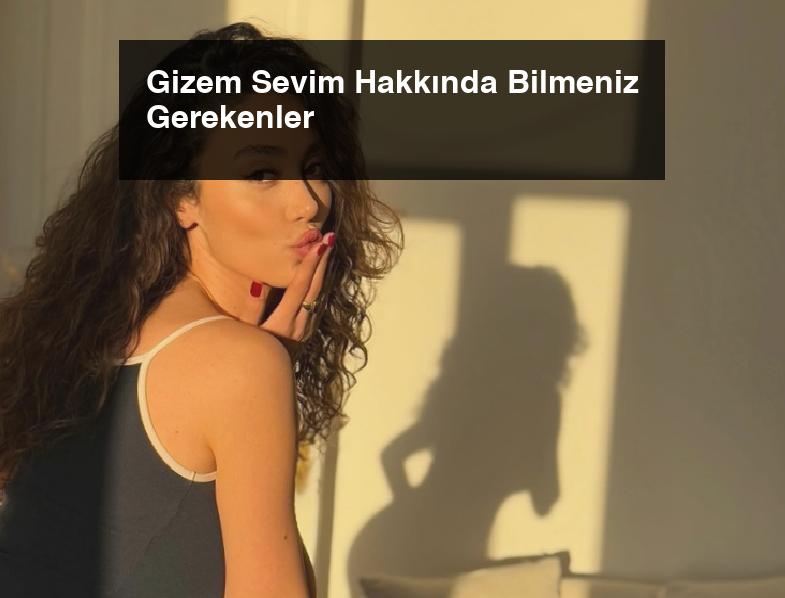 Gizem Sevim Hakkında Bilmeniz Gerekenler