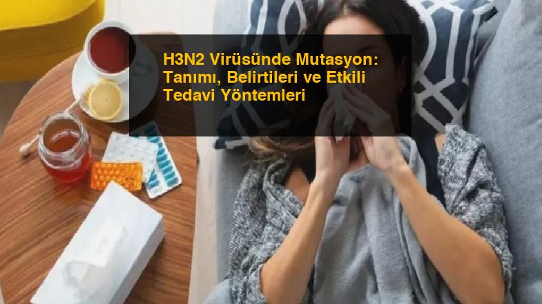 H3N2 Virüsünde Mutasyon: Tanımı, Belirtileri ve Etkili Tedavi Yöntemleri