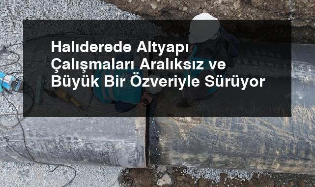 Halıderede Altyapı Çalışmaları Aralıksız ve Büyük Bir Özveriyle Sürüyor