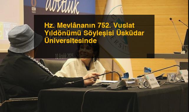 Hz. Mevlânanın 752. Vuslat Yıldönümü Söyleşisi Üsküdar Üniversitesinde